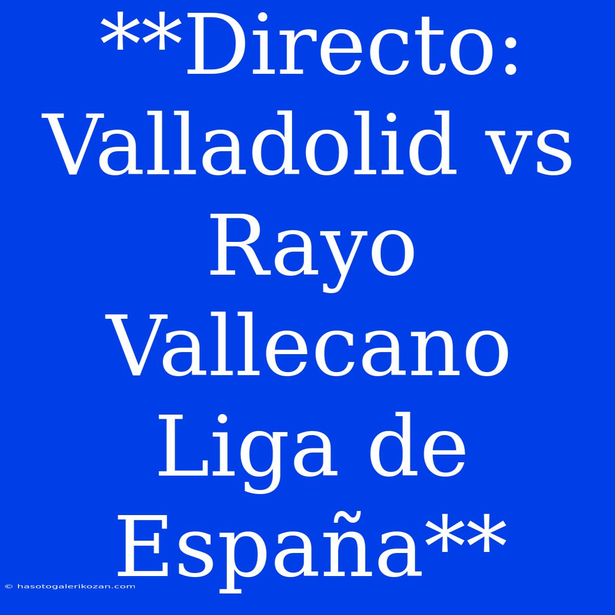 **Directo: Valladolid Vs Rayo Vallecano Liga De España**