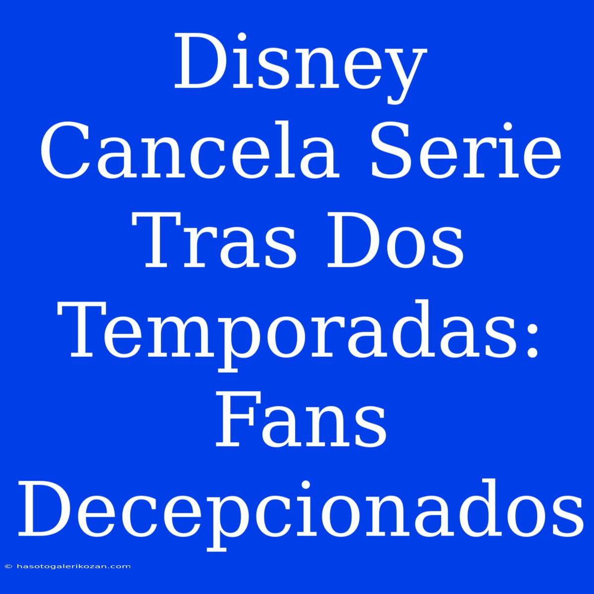 Disney Cancela Serie Tras Dos Temporadas: Fans Decepcionados