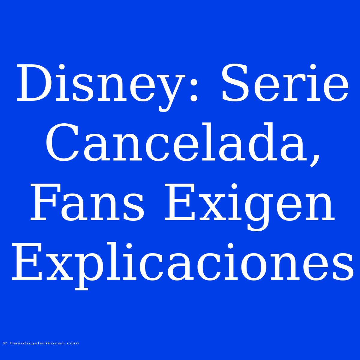 Disney: Serie Cancelada, Fans Exigen Explicaciones