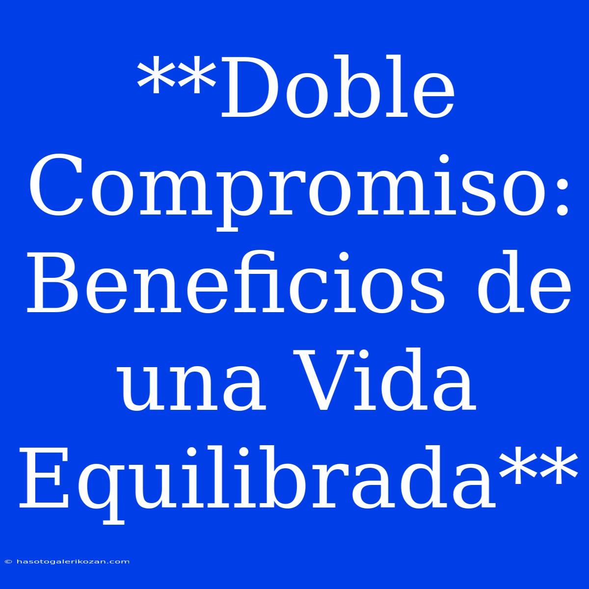 **Doble Compromiso: Beneficios De Una Vida Equilibrada**