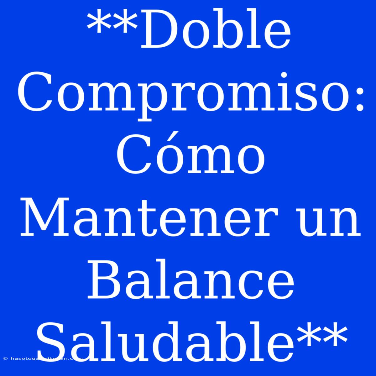 **Doble Compromiso: Cómo Mantener Un Balance Saludable**