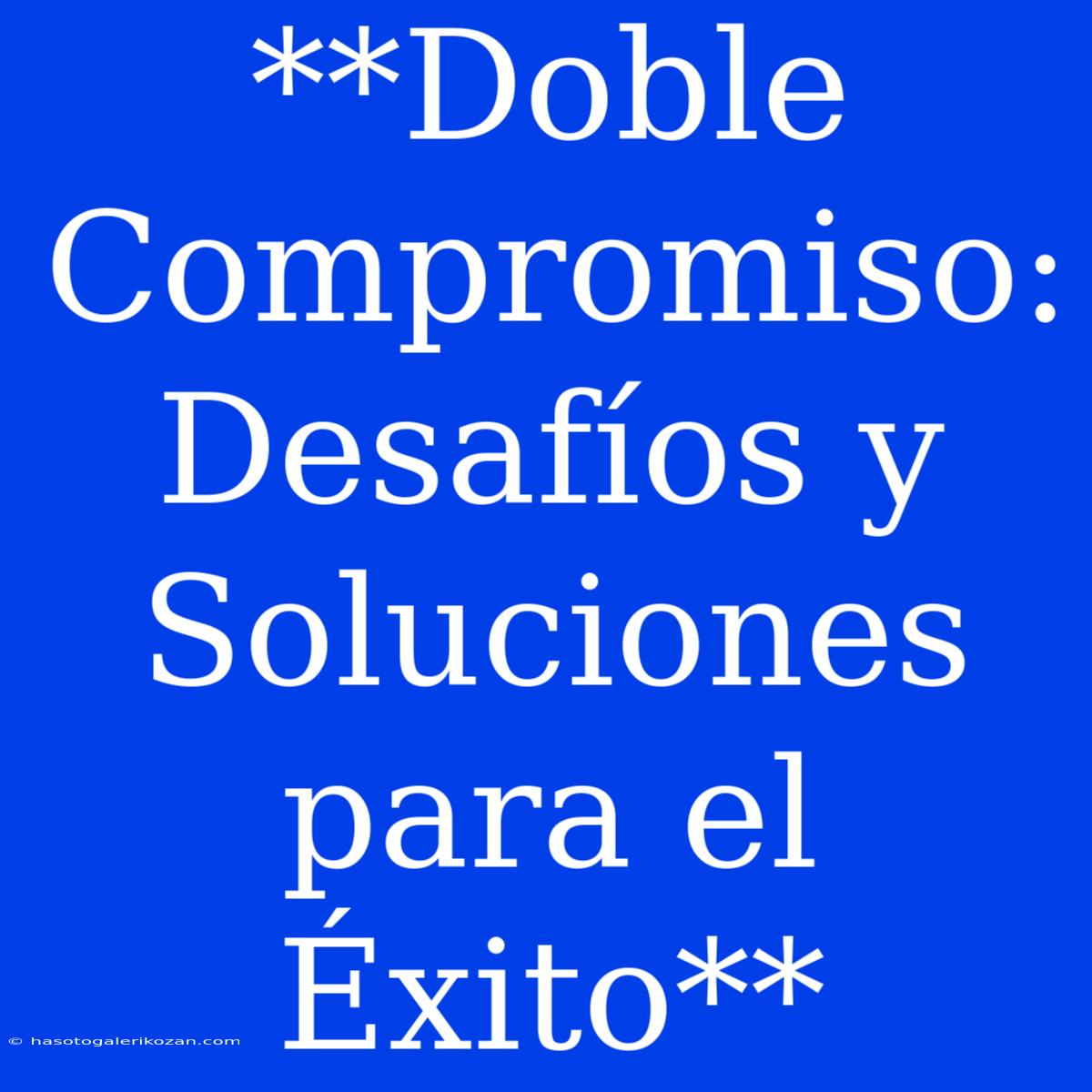 **Doble Compromiso: Desafíos Y Soluciones Para El Éxito**