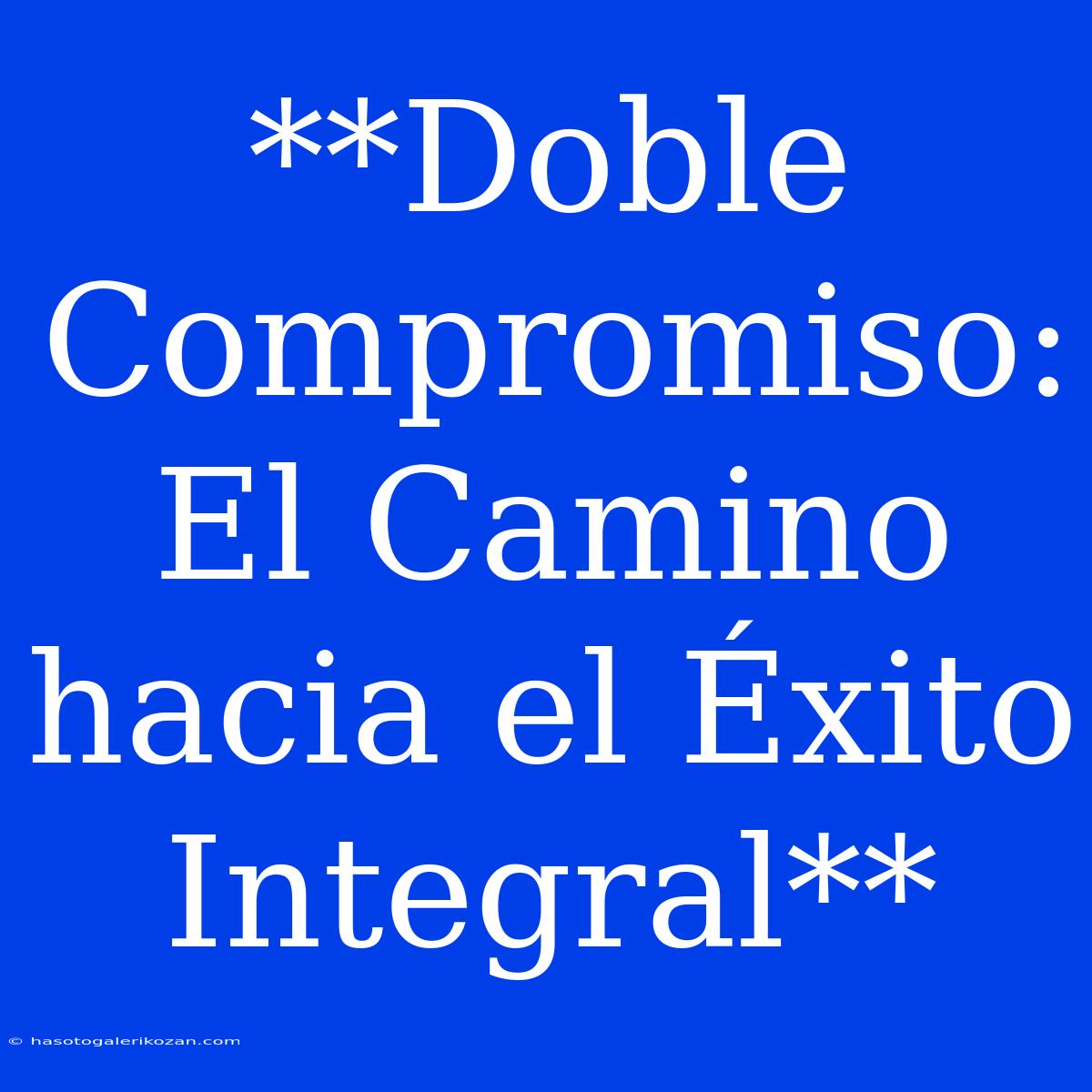 **Doble Compromiso: El Camino Hacia El Éxito Integral** 