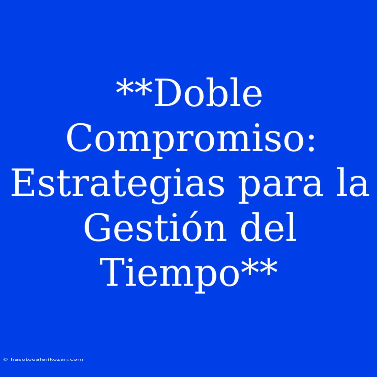 **Doble Compromiso: Estrategias Para La Gestión Del Tiempo**