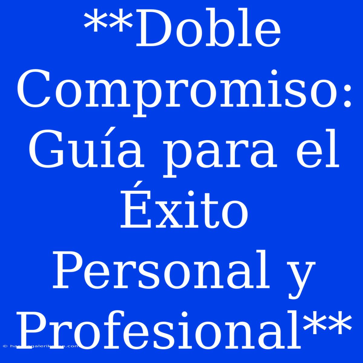 **Doble Compromiso: Guía Para El Éxito Personal Y Profesional**