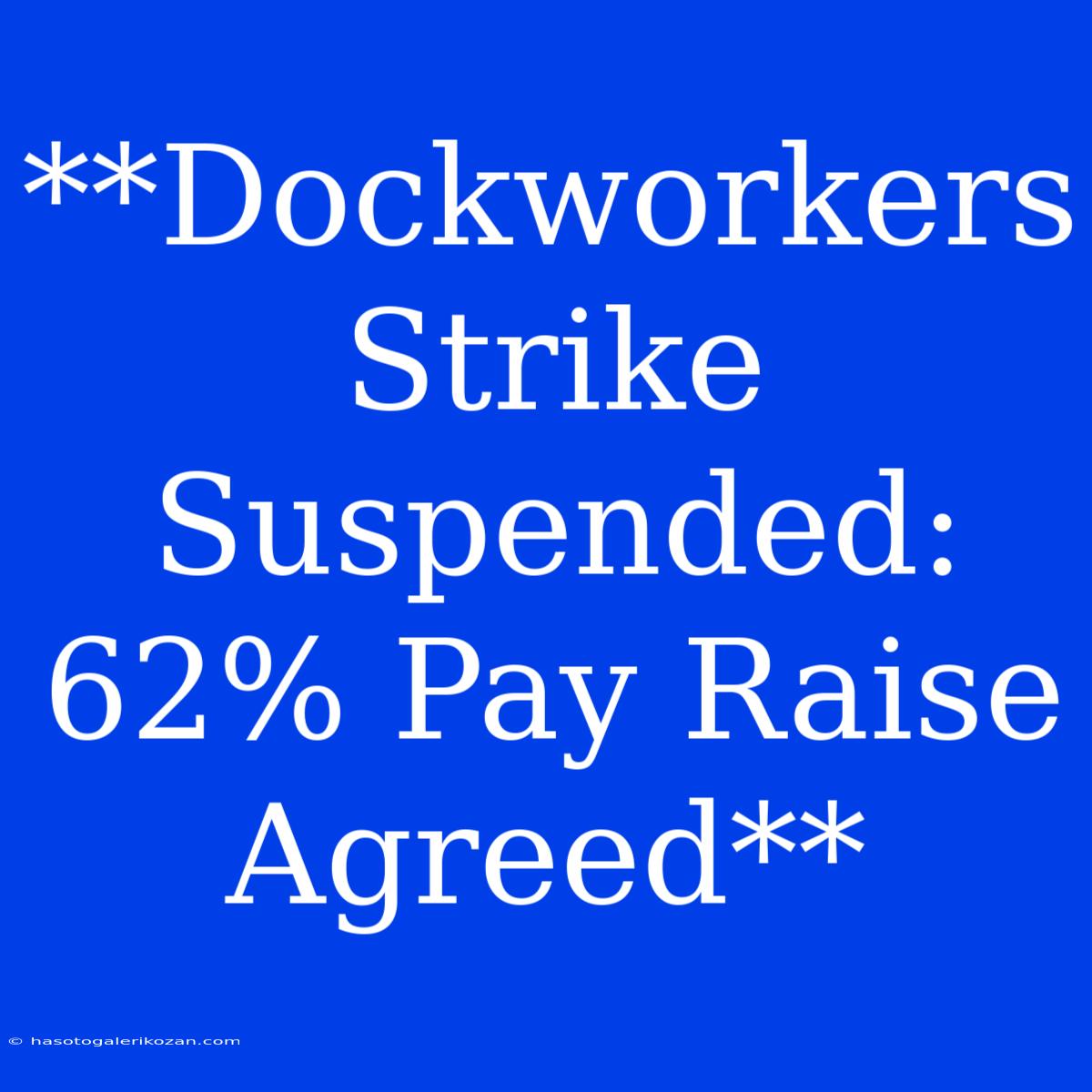 **Dockworkers Strike Suspended: 62% Pay Raise Agreed**