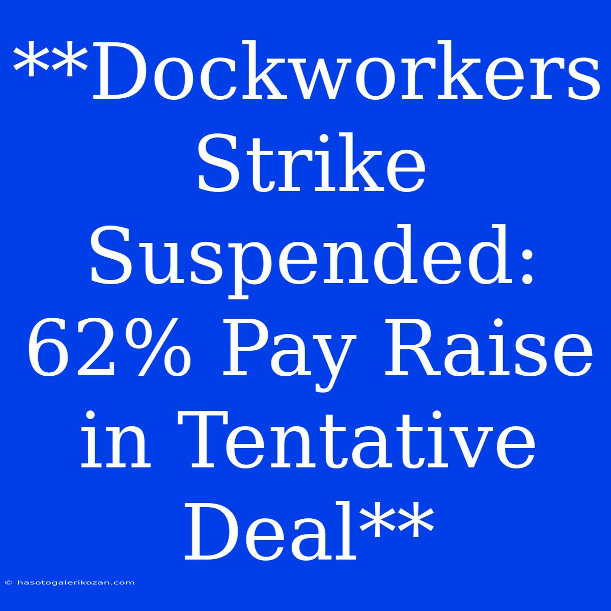 **Dockworkers Strike Suspended: 62% Pay Raise In Tentative Deal**