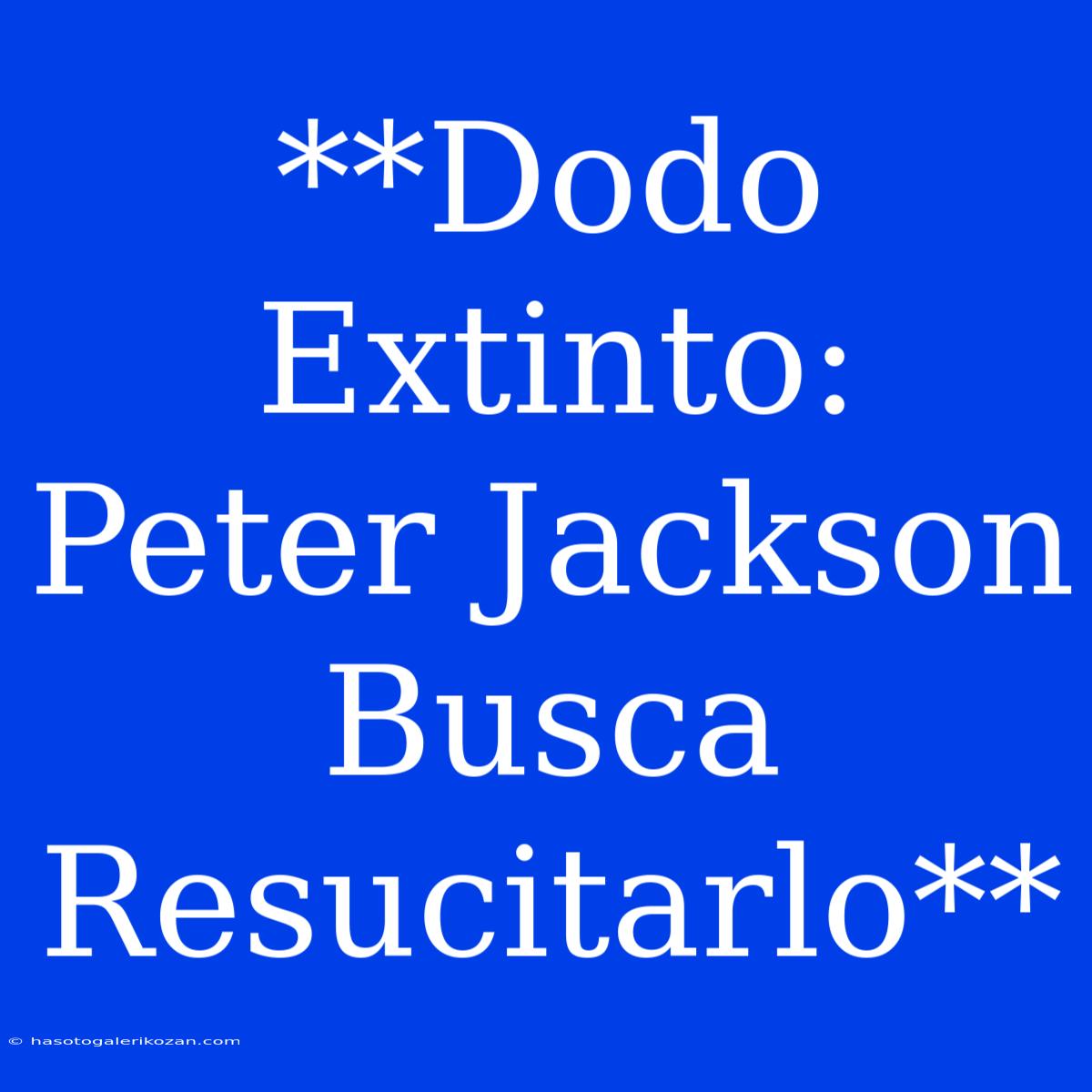 **Dodo Extinto: Peter Jackson Busca Resucitarlo**