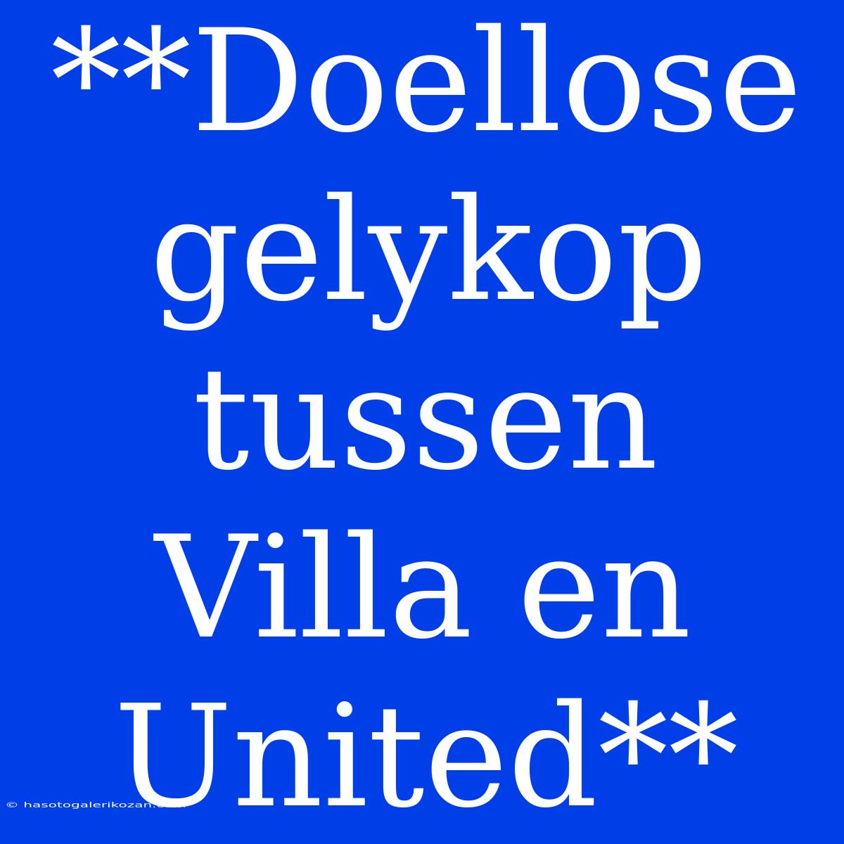 **Doellose Gelykop Tussen Villa En United**