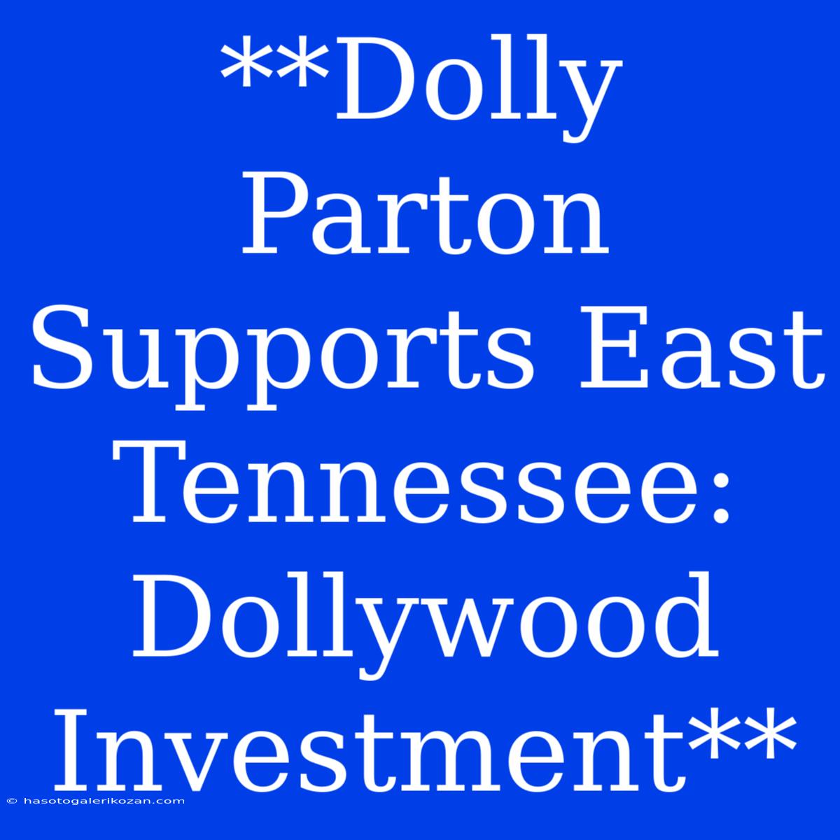 **Dolly Parton Supports East Tennessee: Dollywood Investment** 