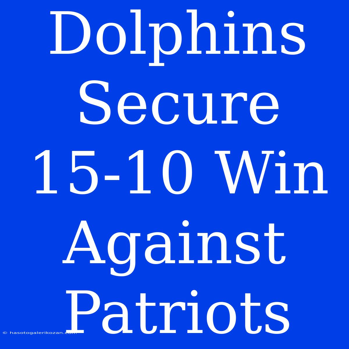 Dolphins Secure 15-10 Win Against Patriots