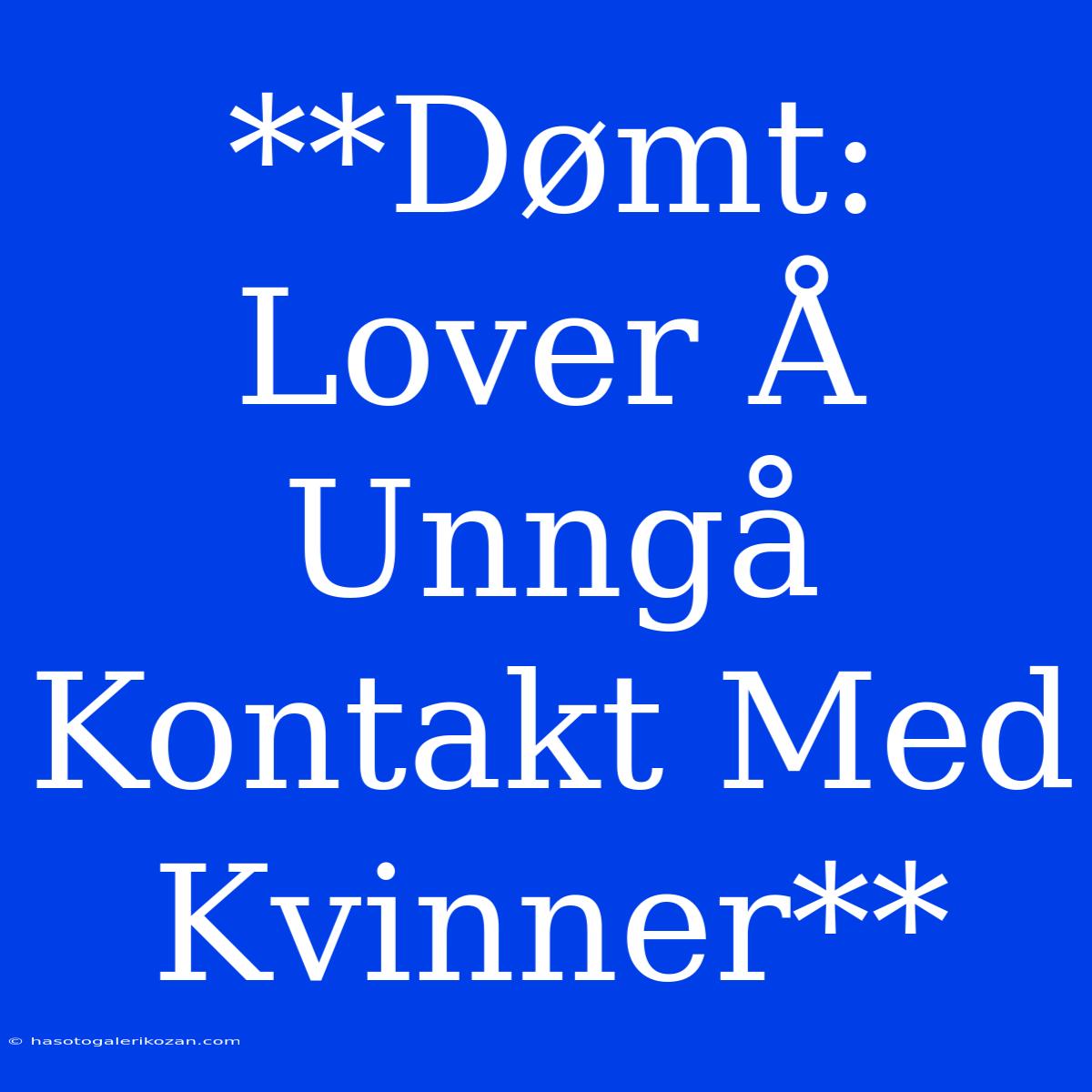 **Dømt: Lover Å Unngå Kontakt Med Kvinner**