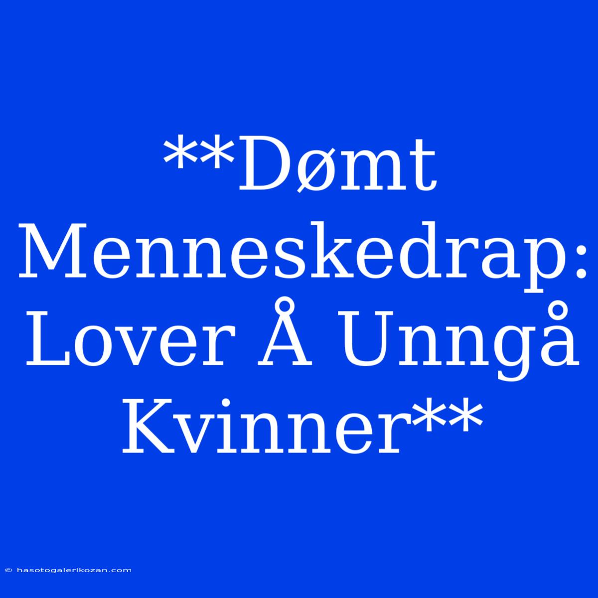 **Dømt Menneskedrap: Lover Å Unngå Kvinner**