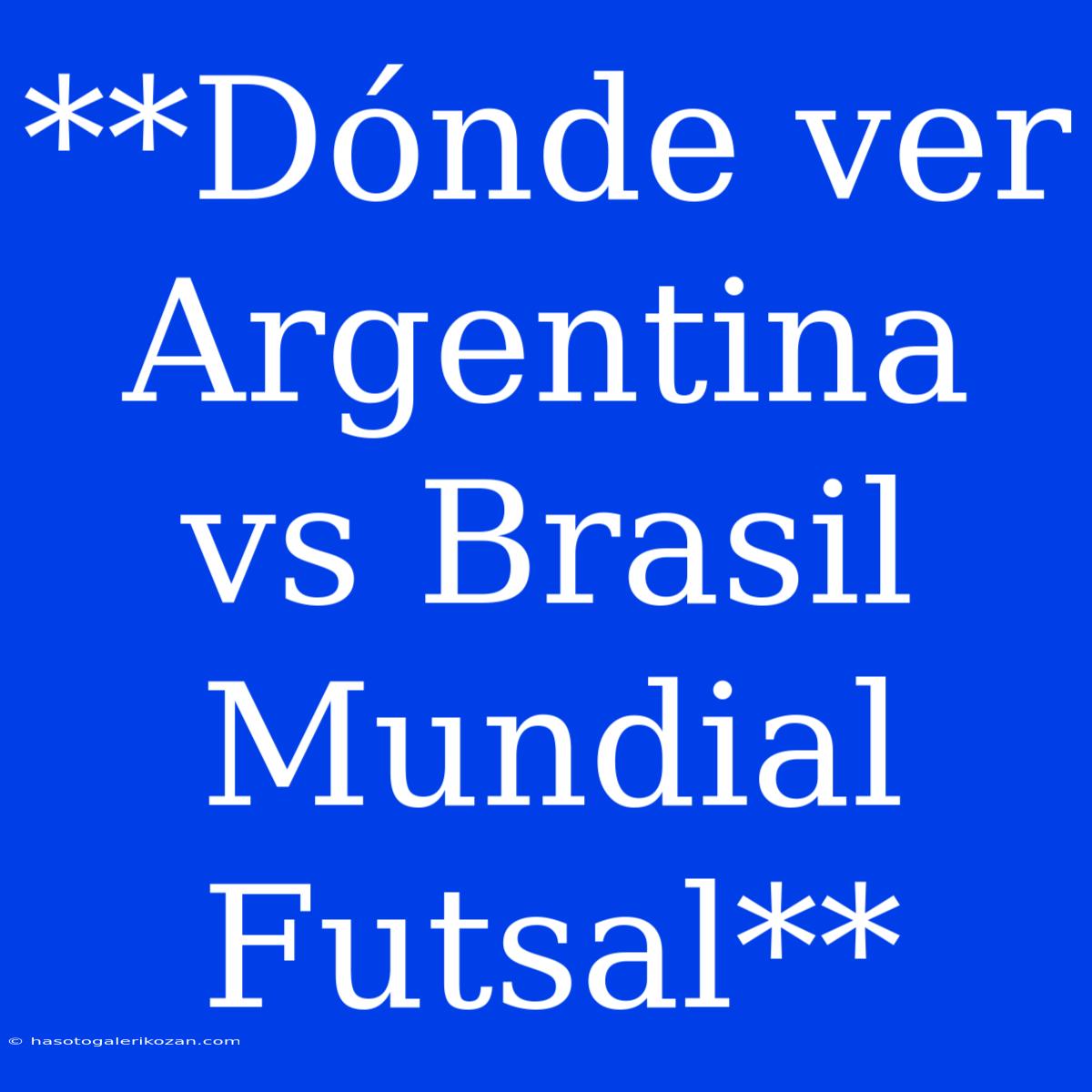 **Dónde Ver Argentina Vs Brasil Mundial Futsal**