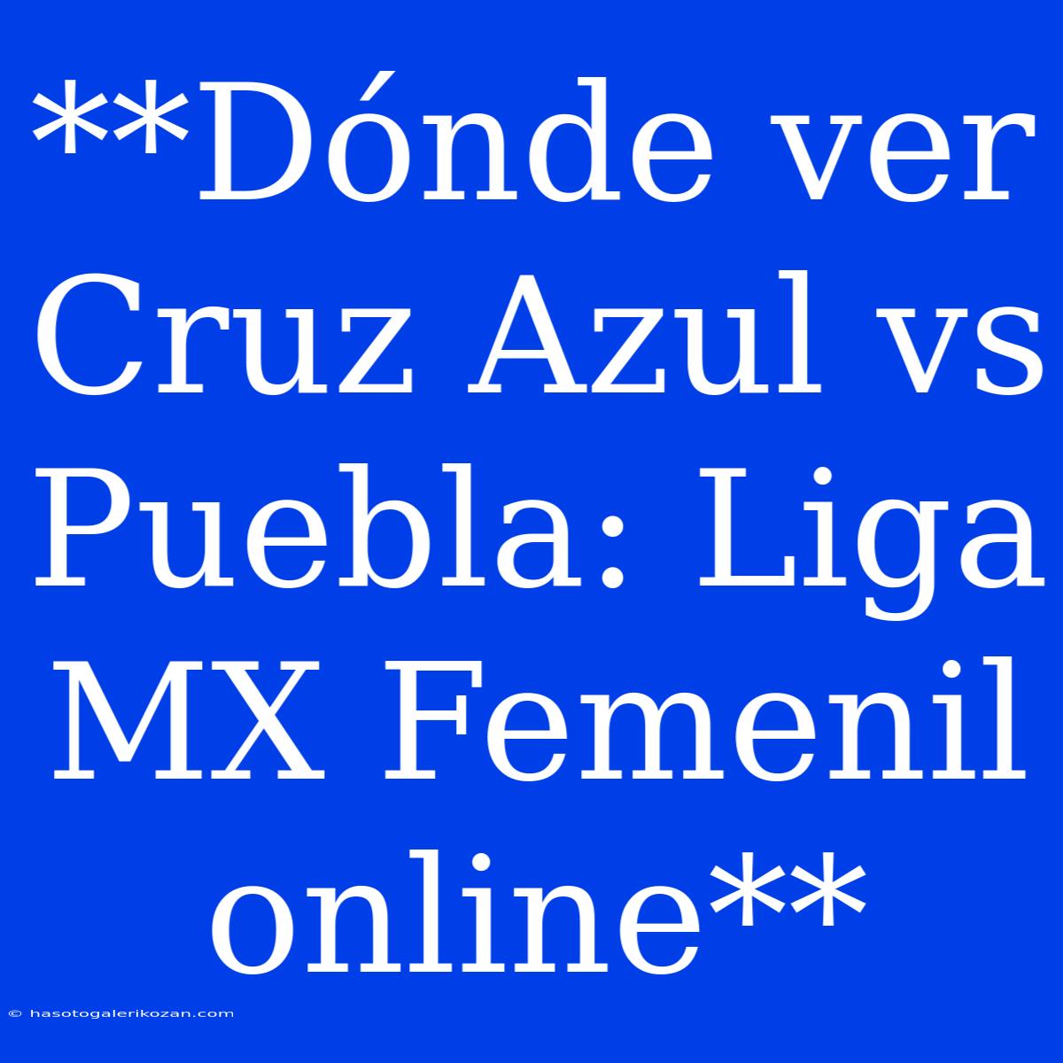 **Dónde Ver Cruz Azul Vs Puebla: Liga MX Femenil Online**