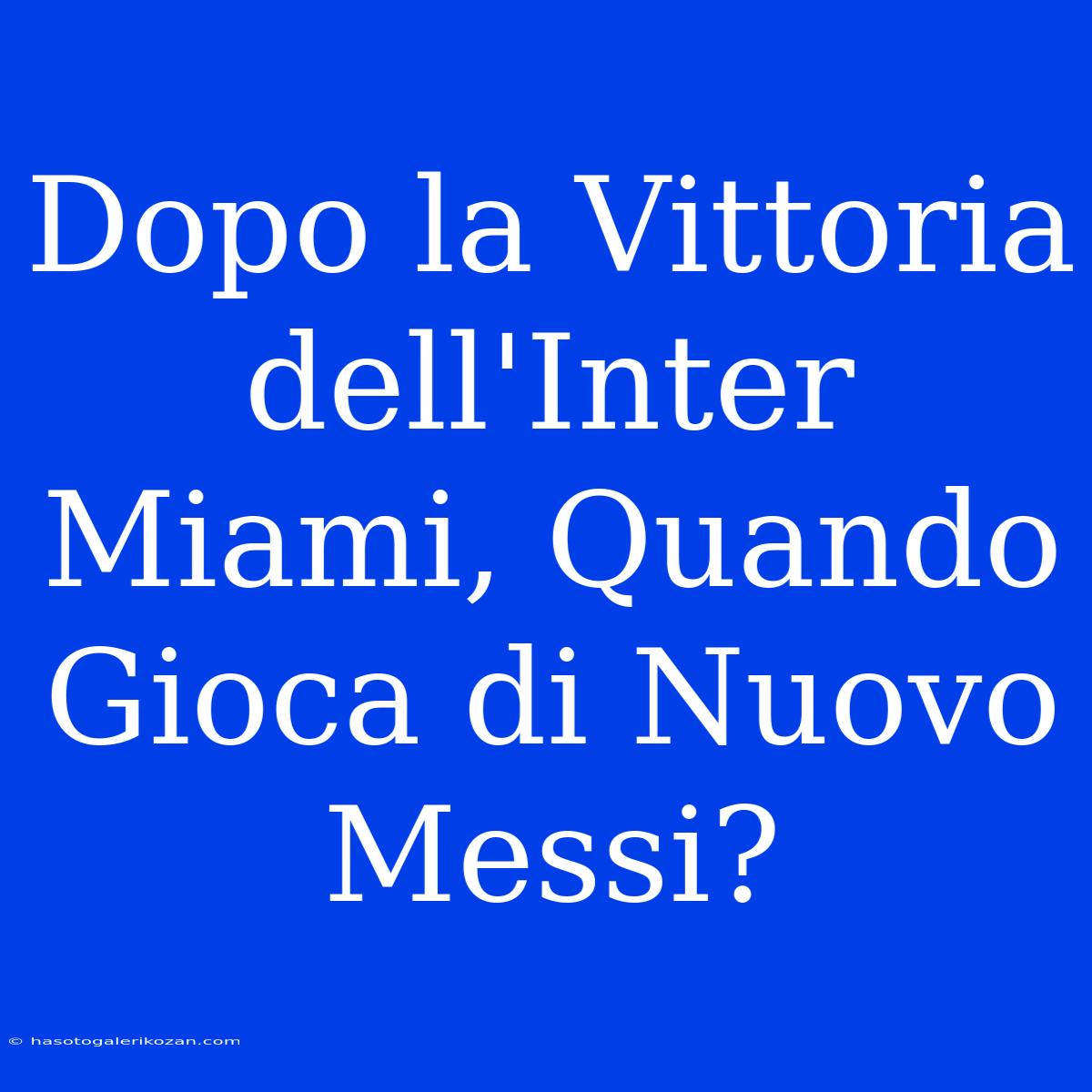 Dopo La Vittoria Dell'Inter Miami, Quando Gioca Di Nuovo Messi? 