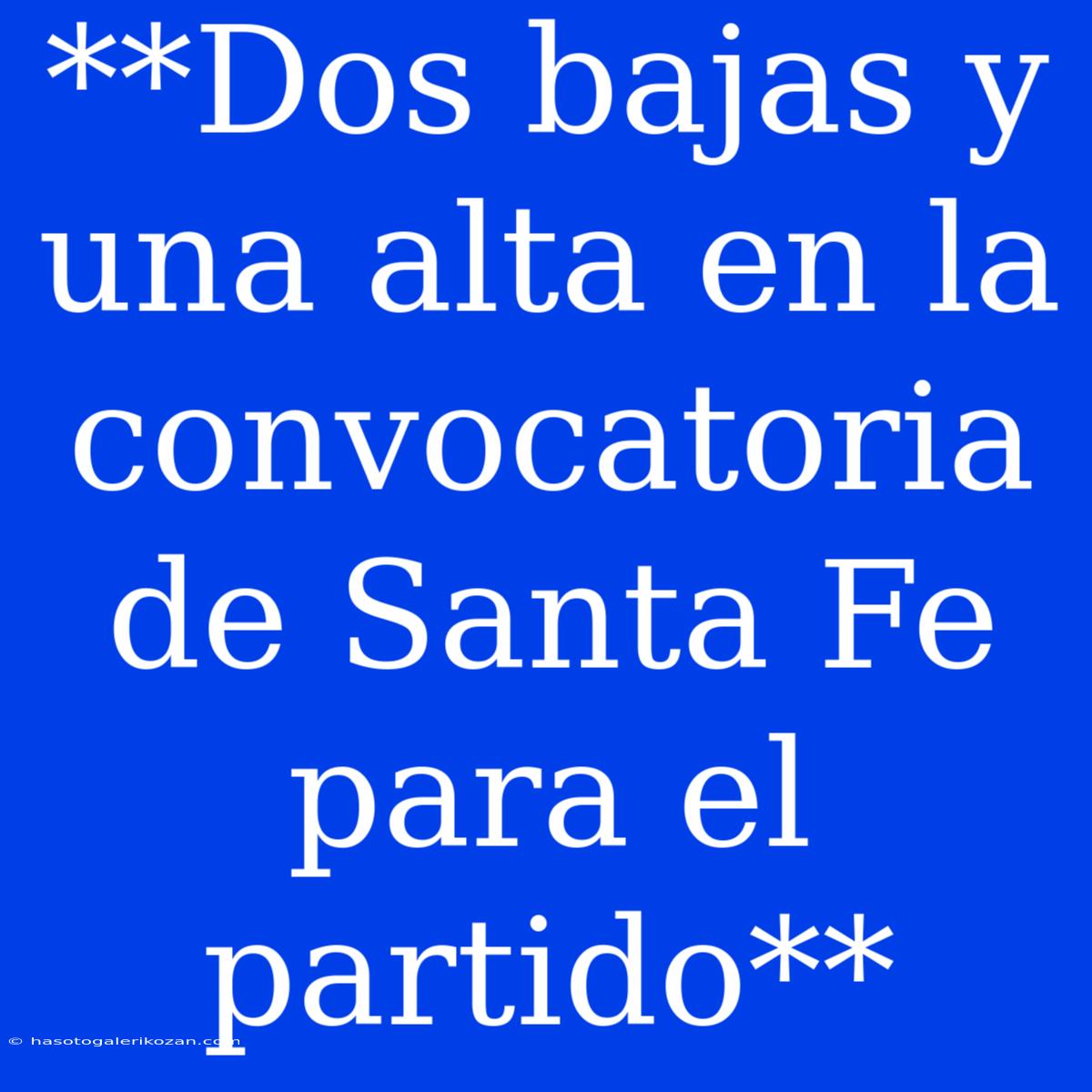 **Dos Bajas Y Una Alta En La Convocatoria De Santa Fe Para El Partido**