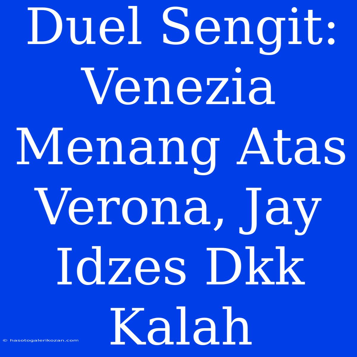 Duel Sengit: Venezia Menang Atas Verona, Jay Idzes Dkk Kalah