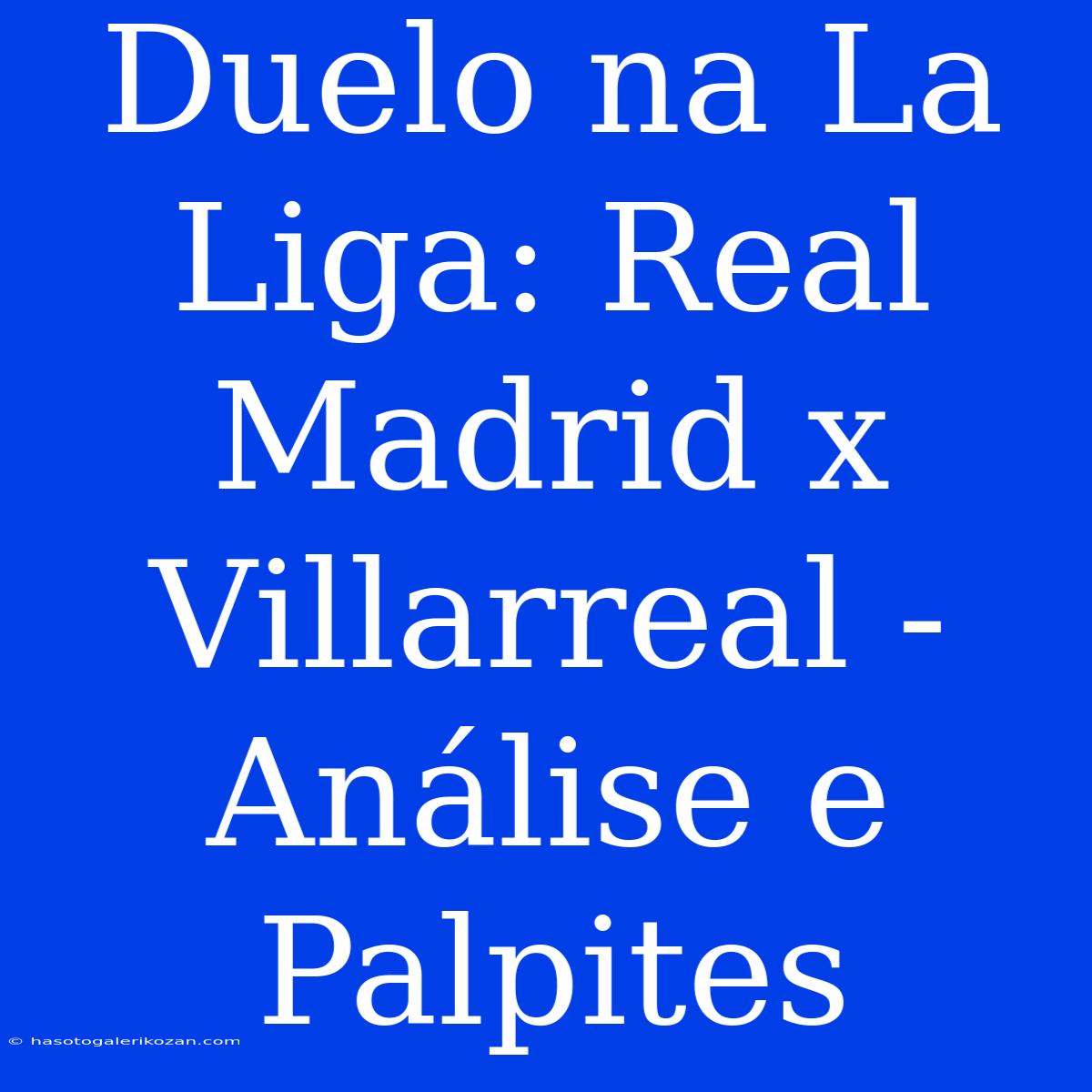 Duelo Na La Liga: Real Madrid X Villarreal - Análise E Palpites