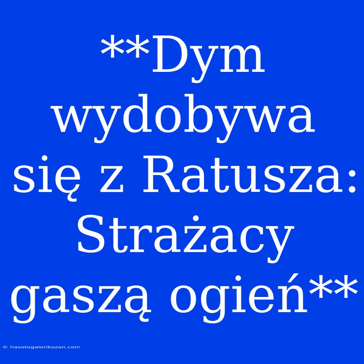 **Dym Wydobywa Się Z Ratusza: Strażacy Gaszą Ogień**