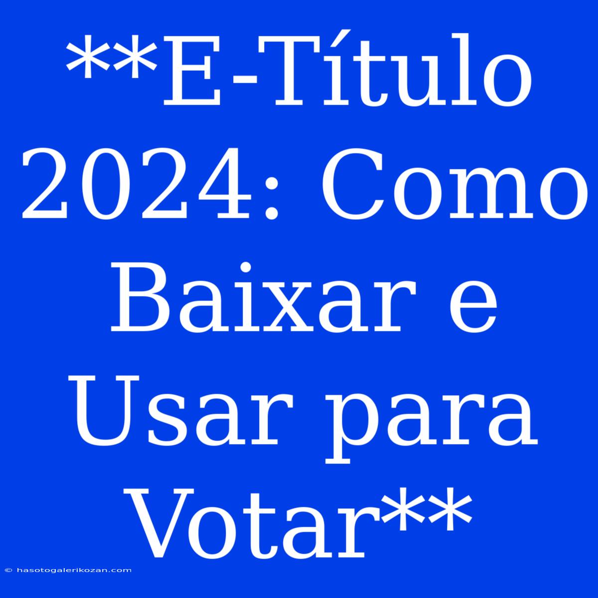 **E-Título 2024: Como Baixar E Usar Para Votar**