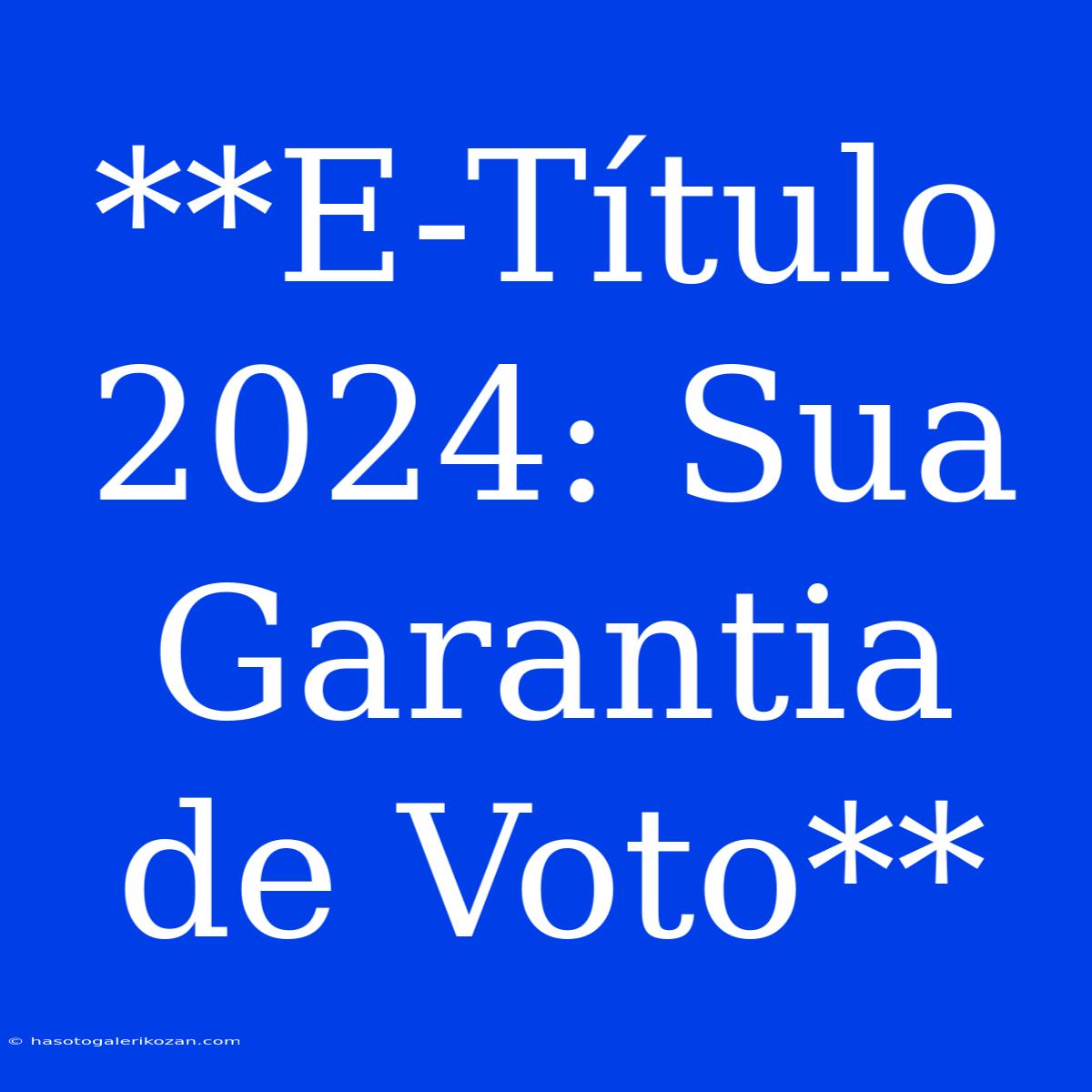 **E-Título 2024: Sua Garantia De Voto**