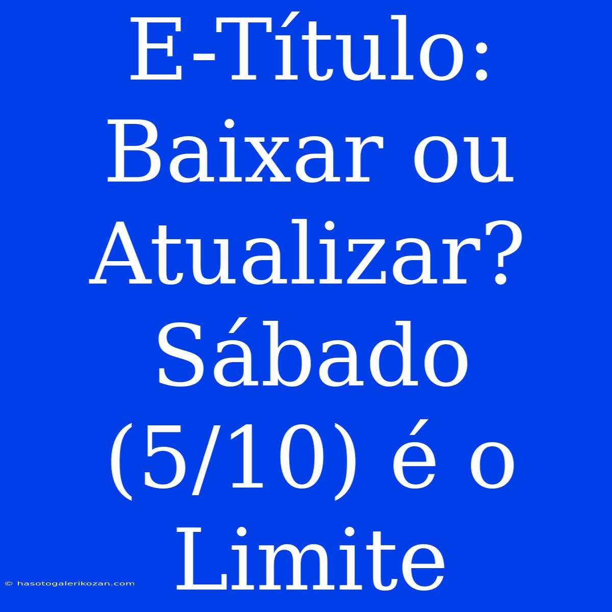 E-Título: Baixar Ou Atualizar? Sábado (5/10) É O Limite 