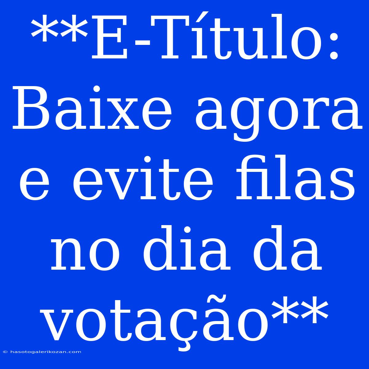 **E-Título: Baixe Agora E Evite Filas No Dia Da Votação** 