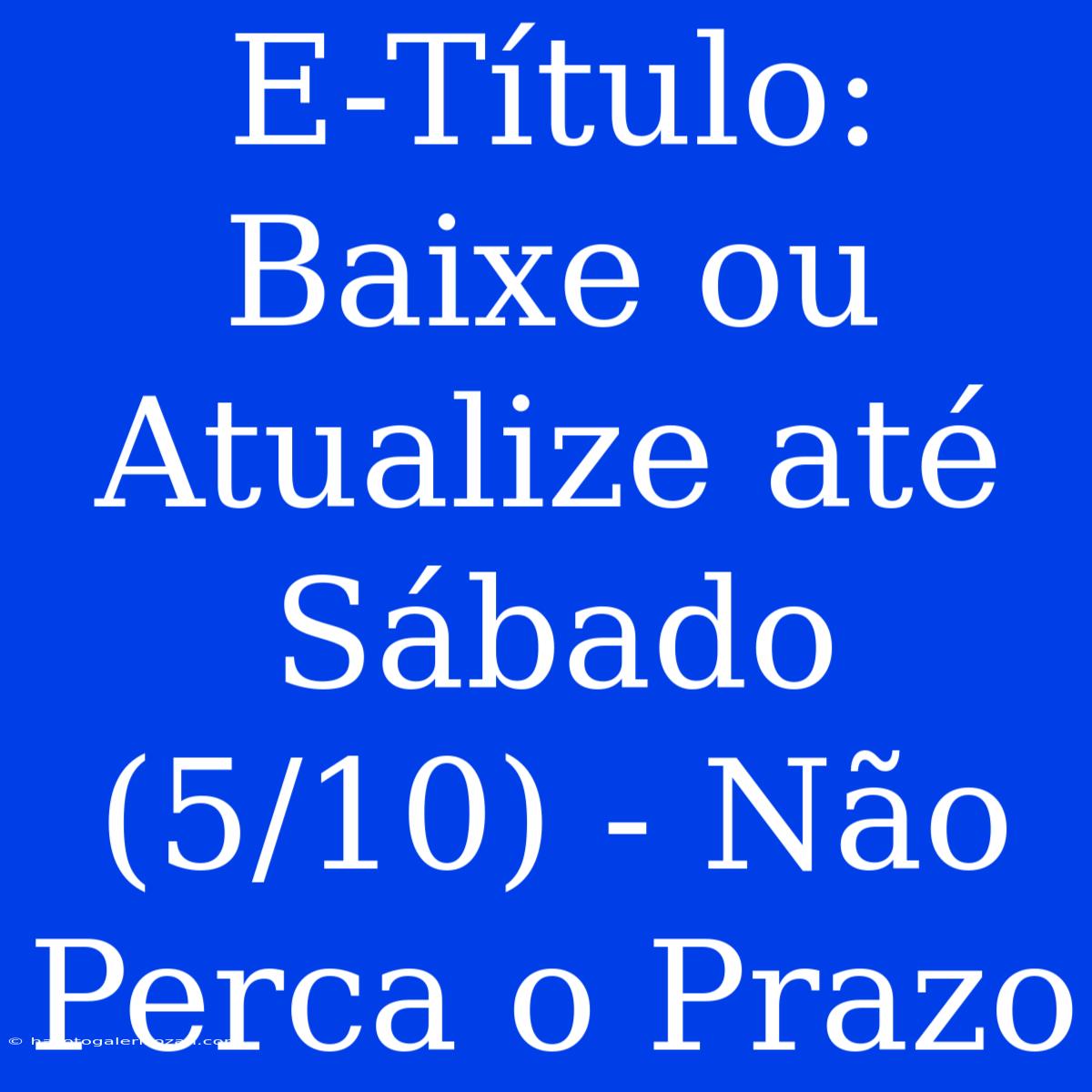 E-Título: Baixe Ou Atualize Até Sábado (5/10) - Não Perca O Prazo