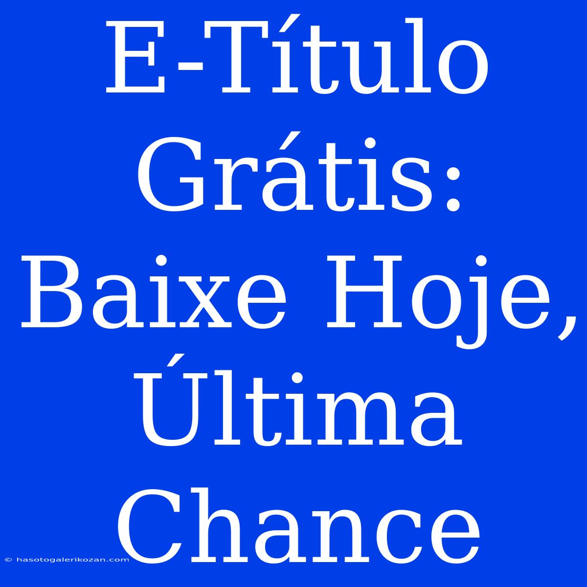 E-Título Grátis: Baixe Hoje, Última Chance