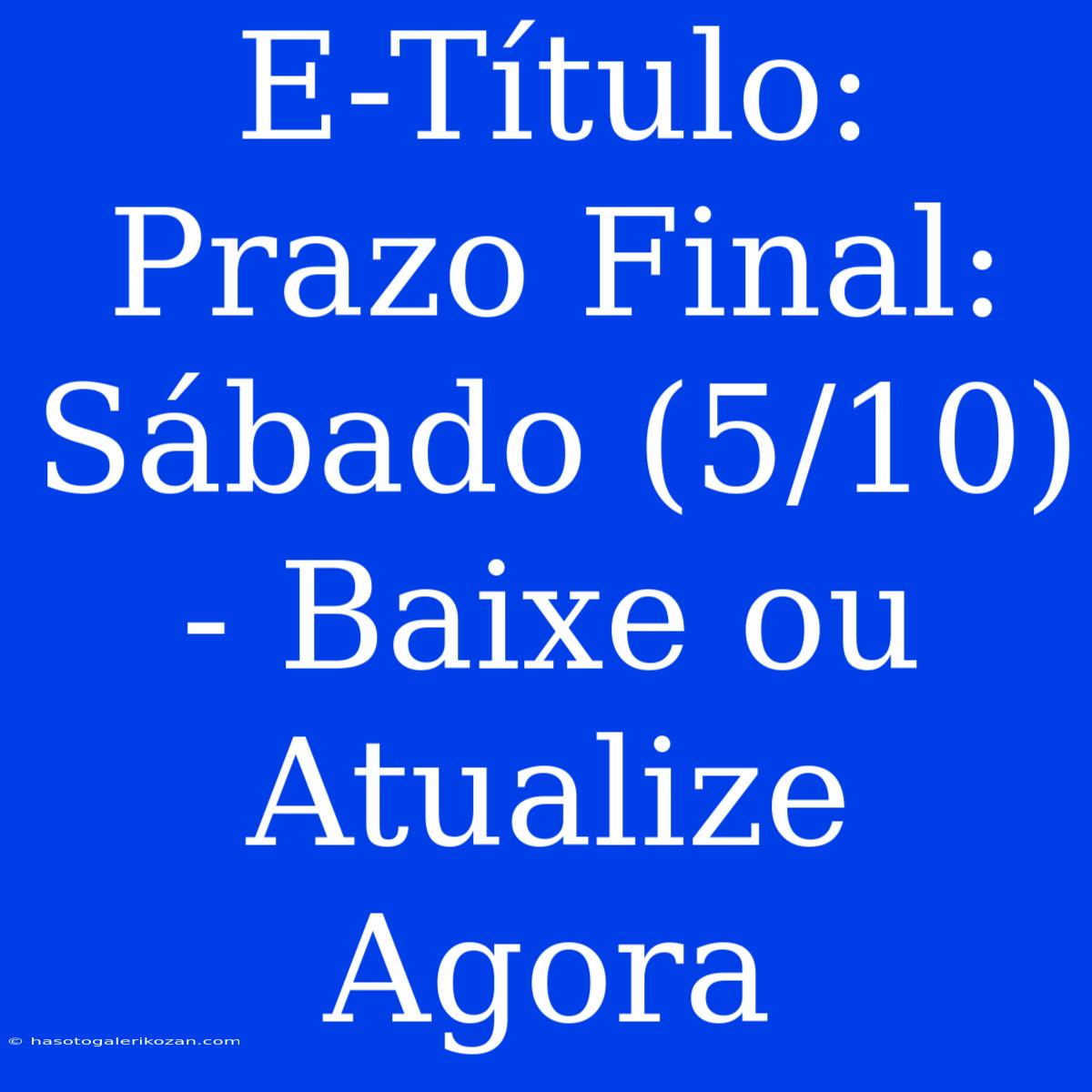 E-Título: Prazo Final: Sábado (5/10) - Baixe Ou Atualize Agora