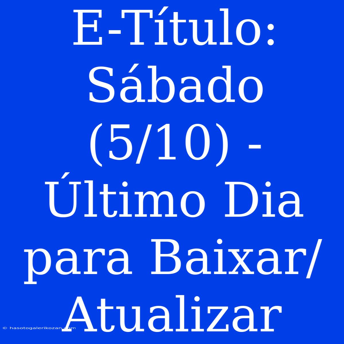 E-Título: Sábado (5/10) - Último Dia Para Baixar/Atualizar