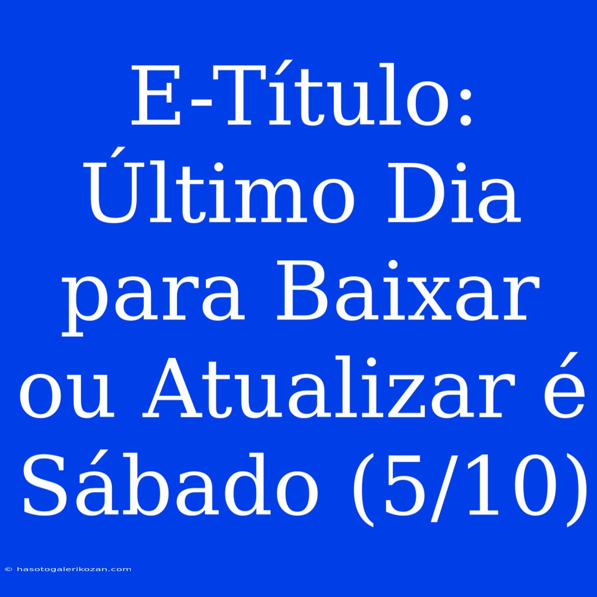 E-Título: Último Dia Para Baixar Ou Atualizar É Sábado (5/10)