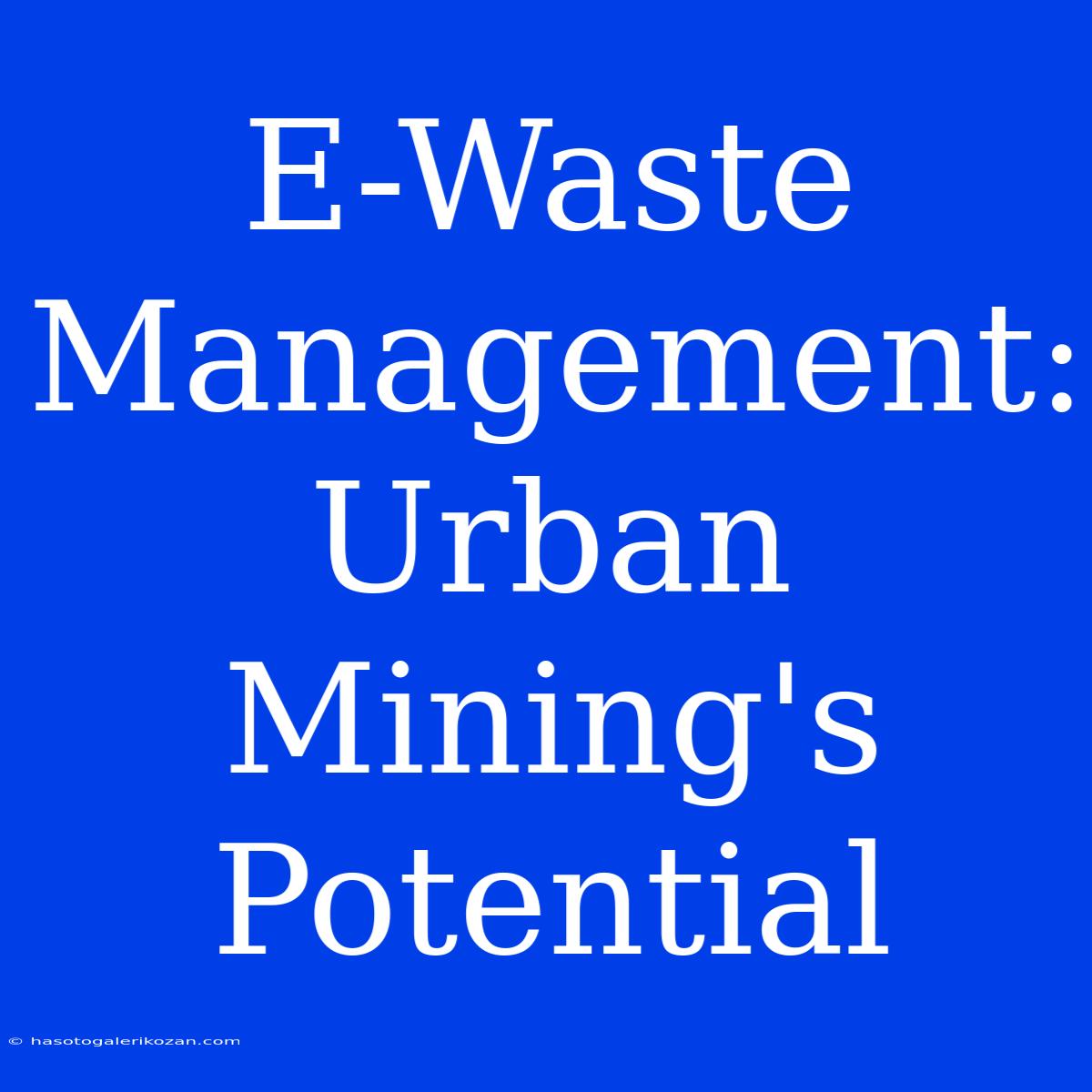 E-Waste Management: Urban Mining's Potential 