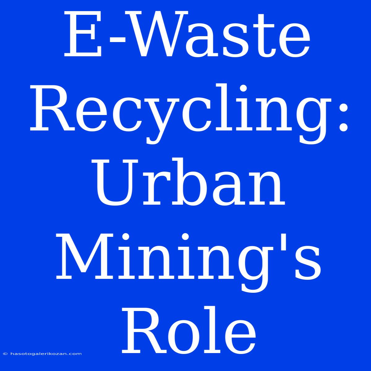 E-Waste Recycling: Urban Mining's Role