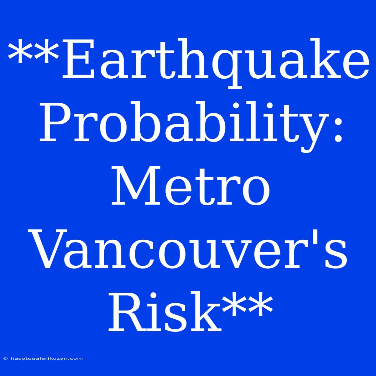 **Earthquake Probability: Metro Vancouver's Risk**