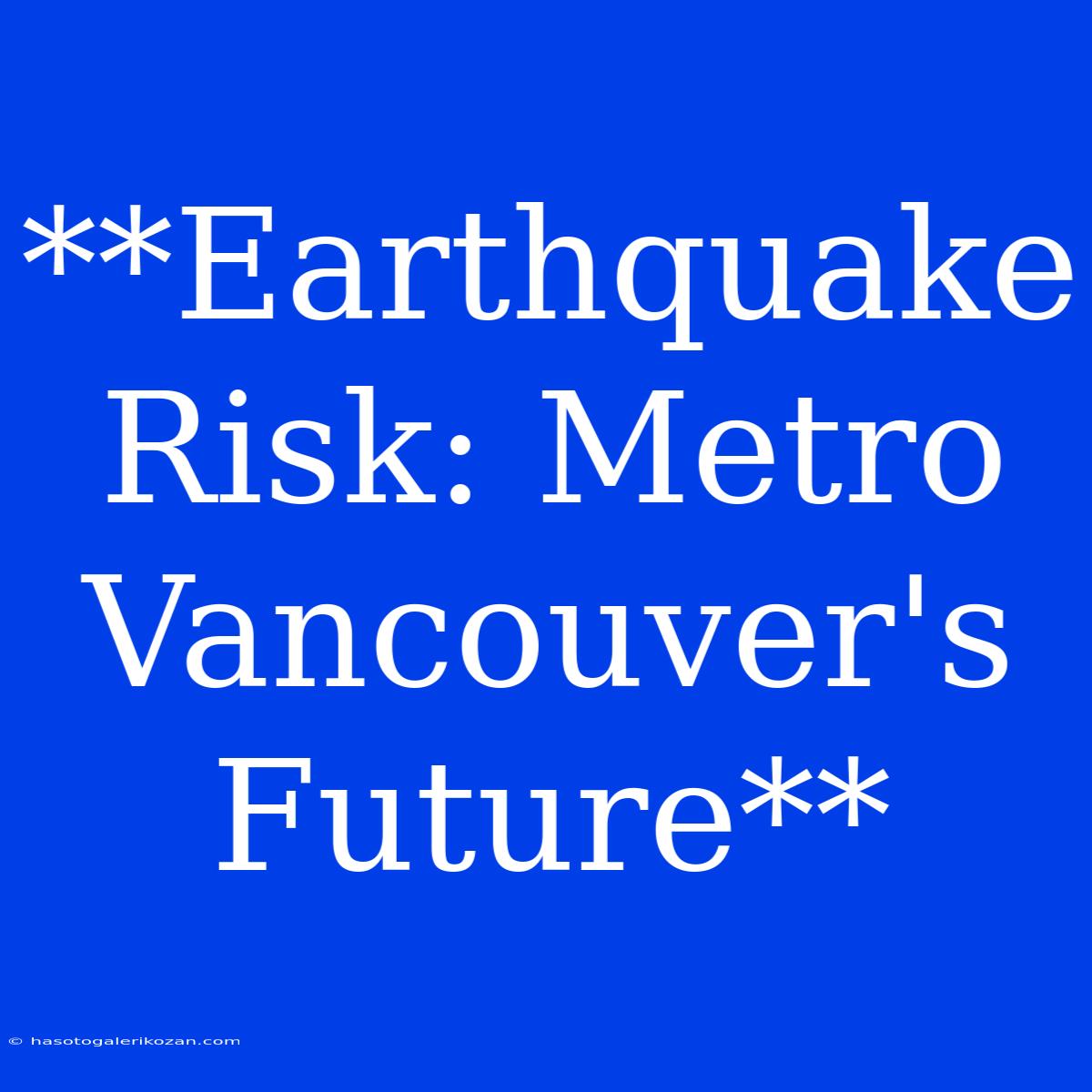 **Earthquake Risk: Metro Vancouver's Future**