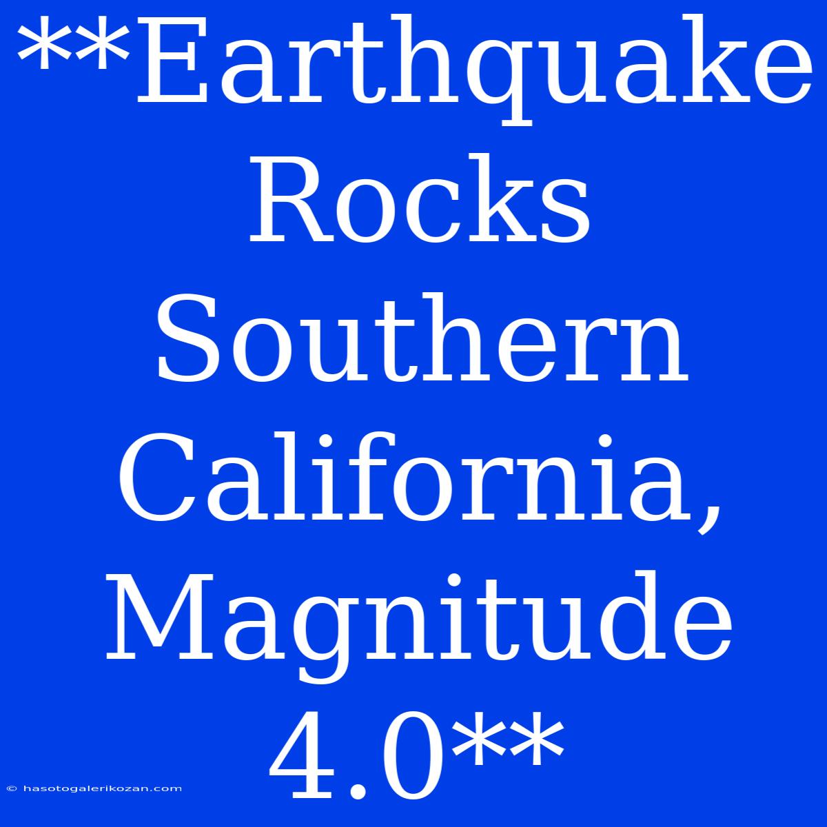 **Earthquake Rocks Southern California, Magnitude 4.0**