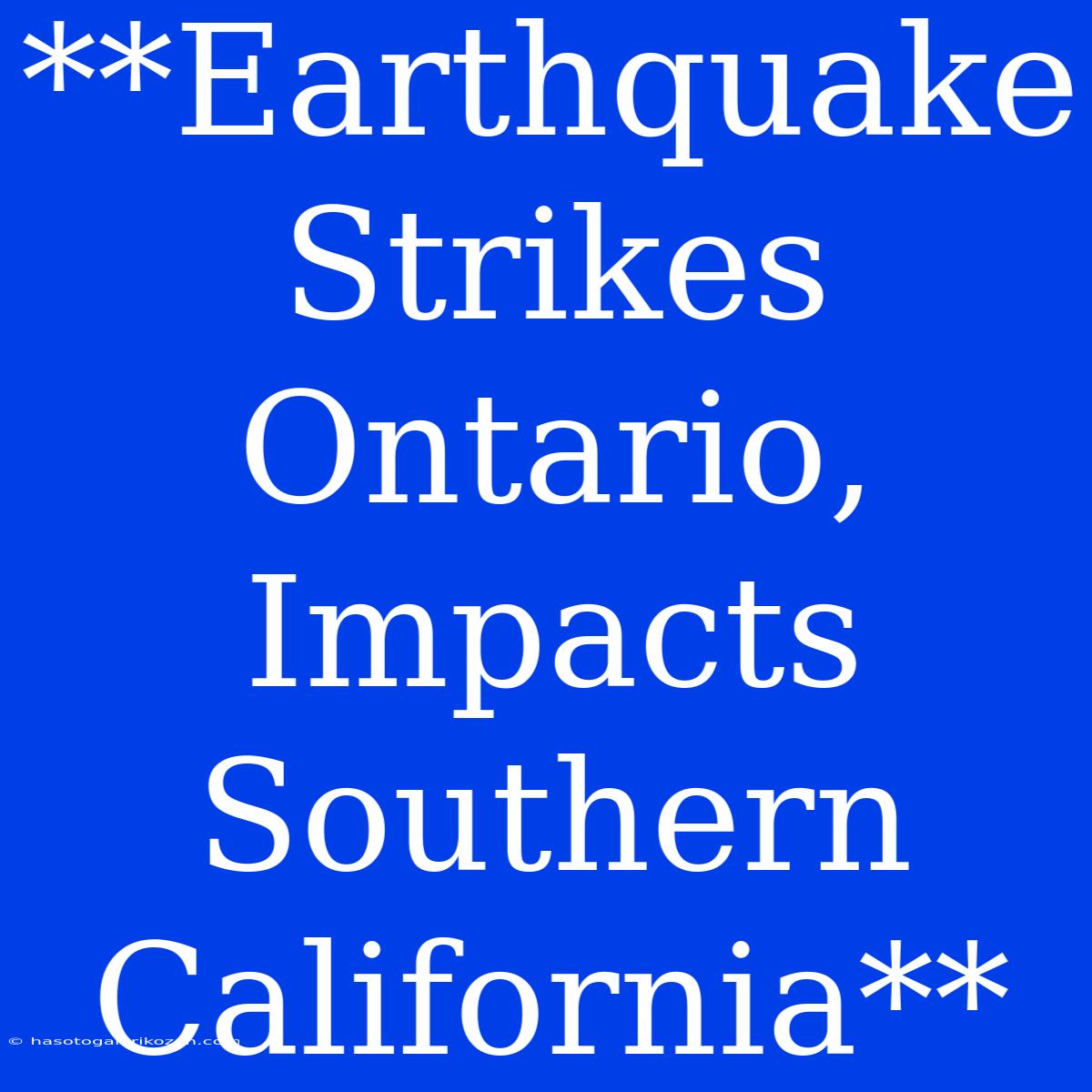 **Earthquake Strikes Ontario, Impacts Southern California**