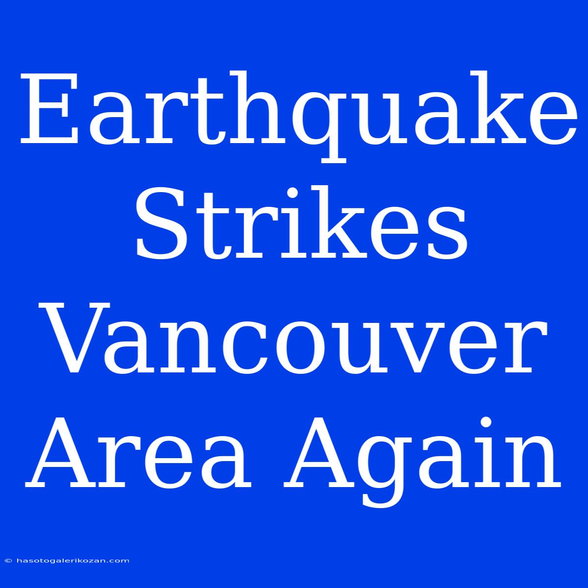 Earthquake Strikes Vancouver Area Again