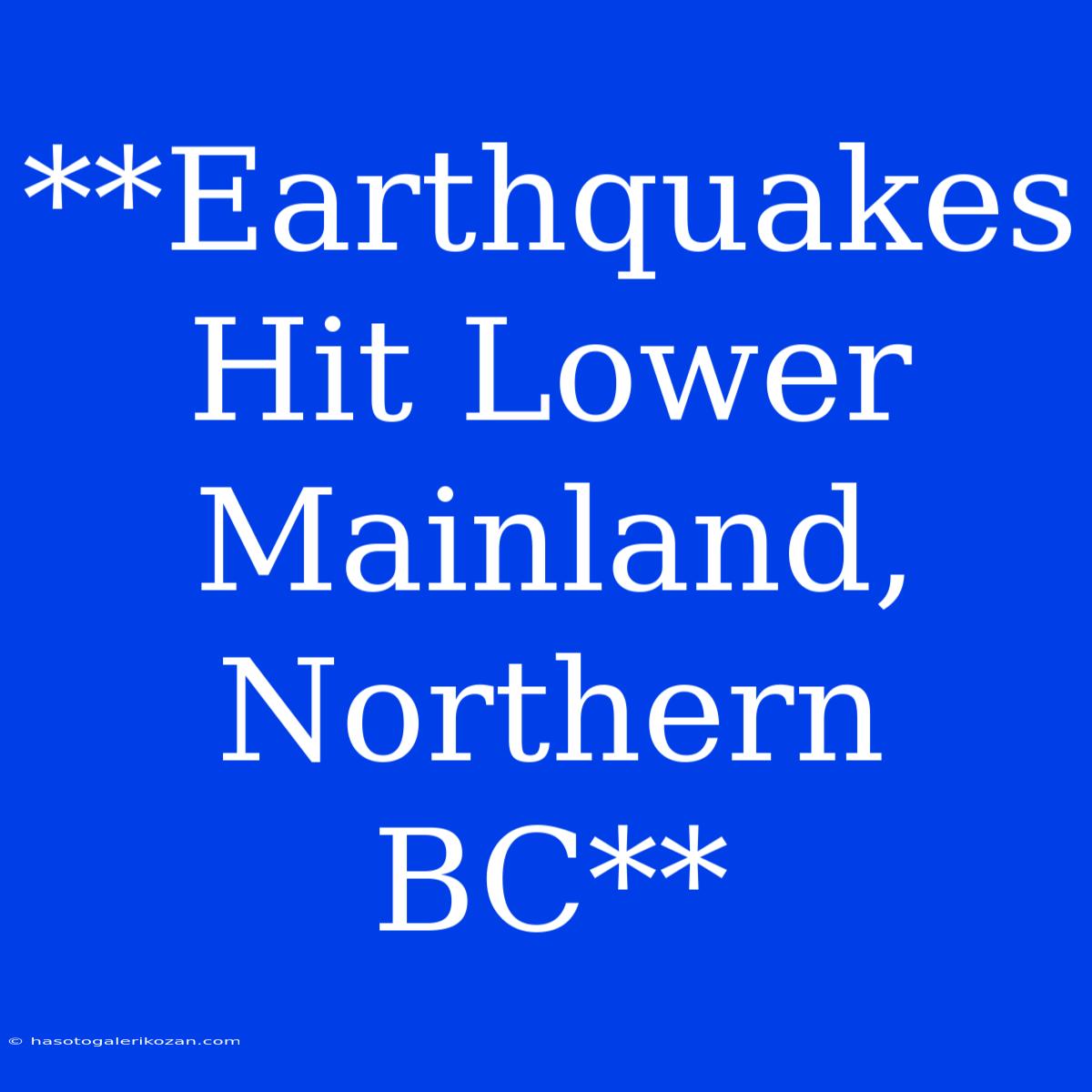 **Earthquakes Hit Lower Mainland, Northern BC**