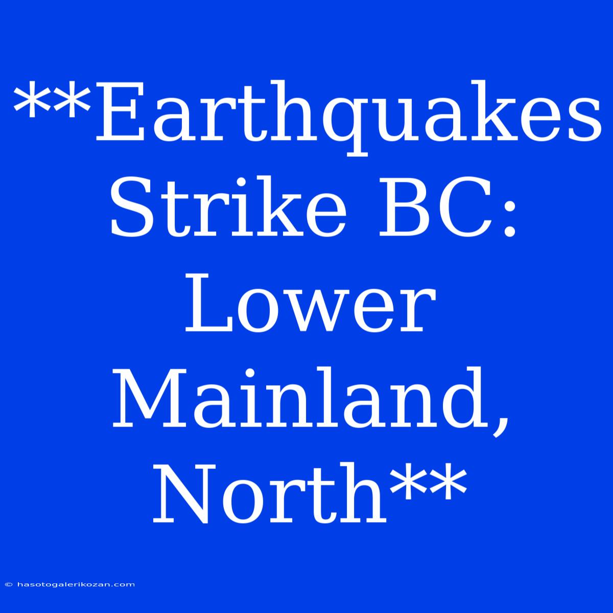 **Earthquakes Strike BC: Lower Mainland, North**