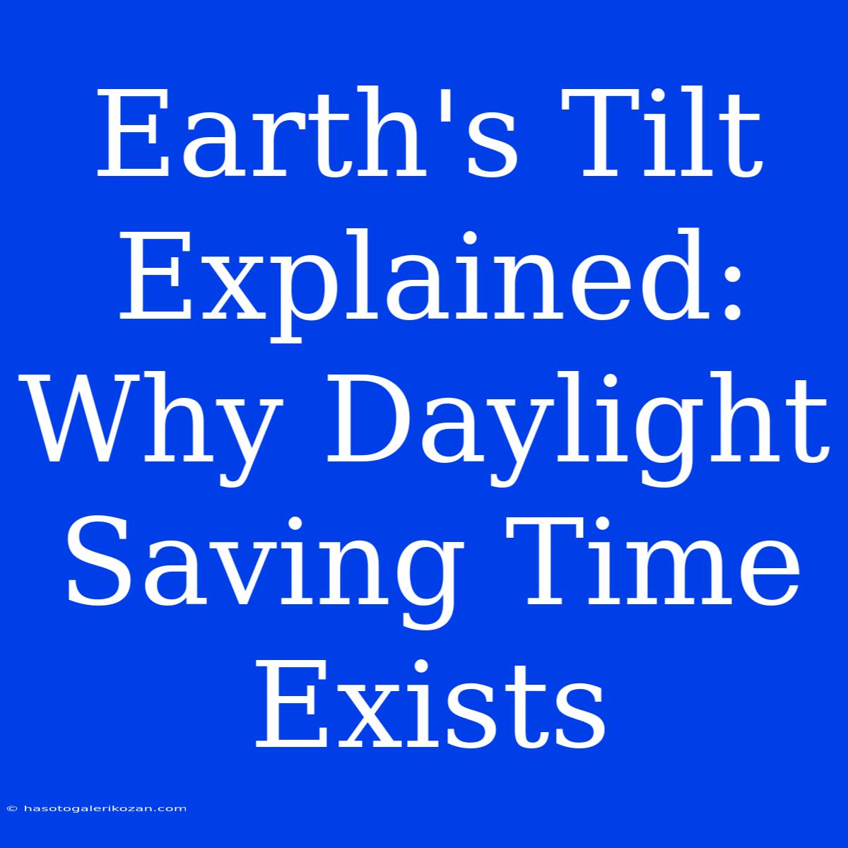 Earth's Tilt Explained: Why Daylight Saving Time Exists