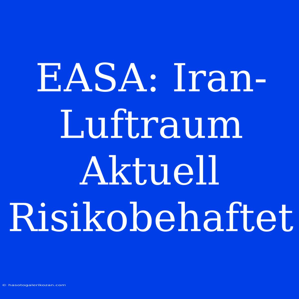 EASA: Iran-Luftraum Aktuell Risikobehaftet