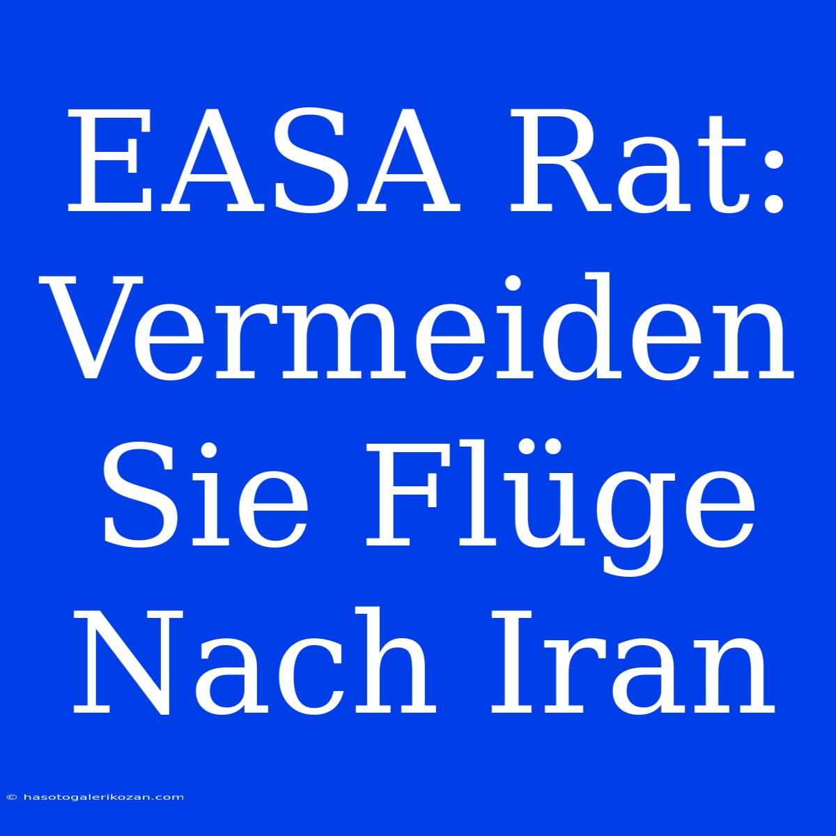 EASA Rat: Vermeiden Sie Flüge Nach Iran