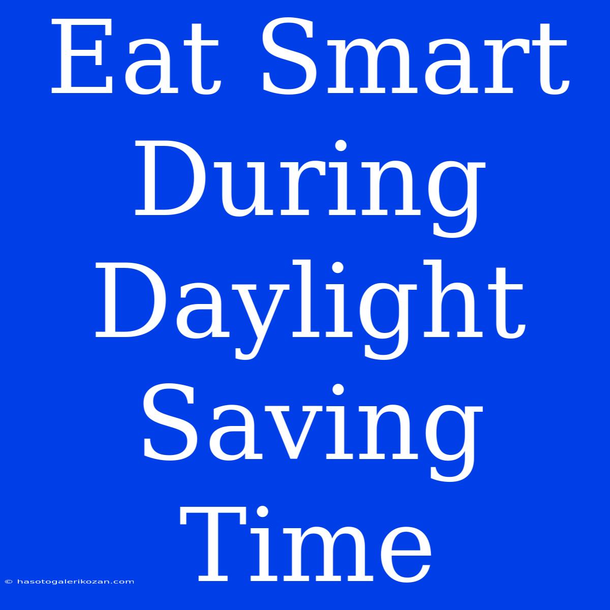 Eat Smart During Daylight Saving Time