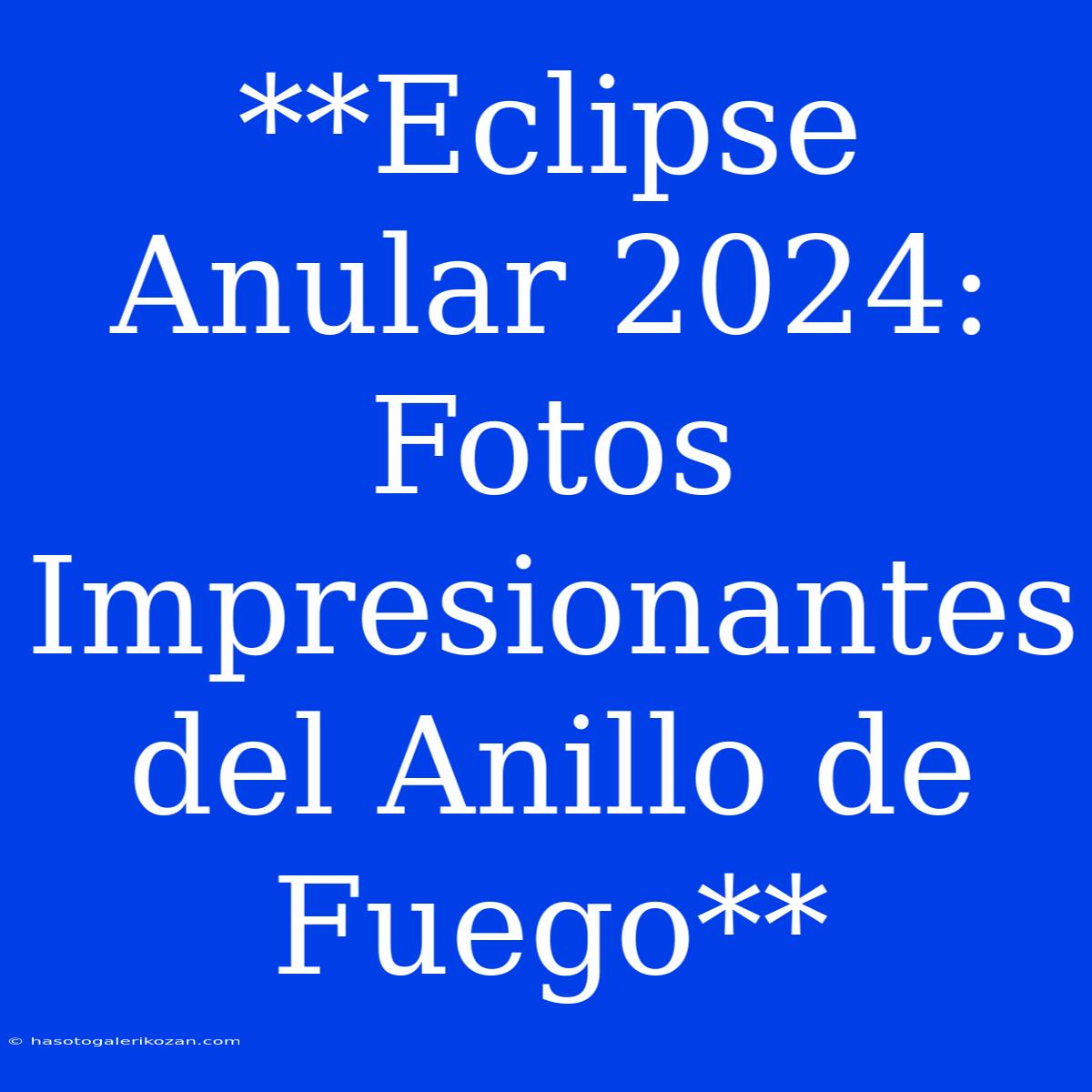 **Eclipse Anular 2024: Fotos Impresionantes Del Anillo De Fuego**