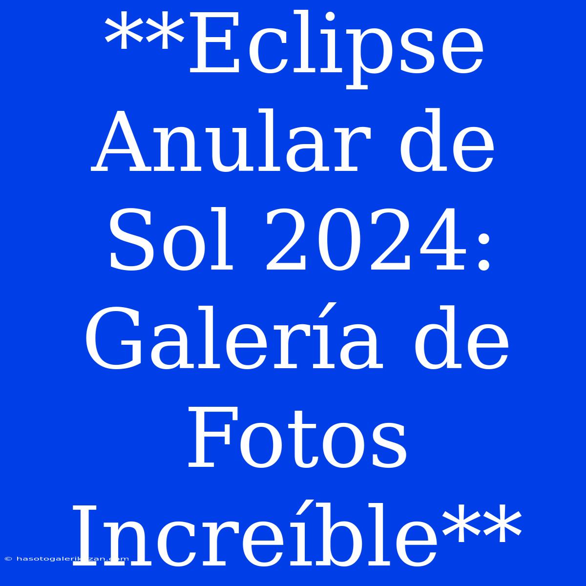 **Eclipse Anular De Sol 2024: Galería De Fotos Increíble**