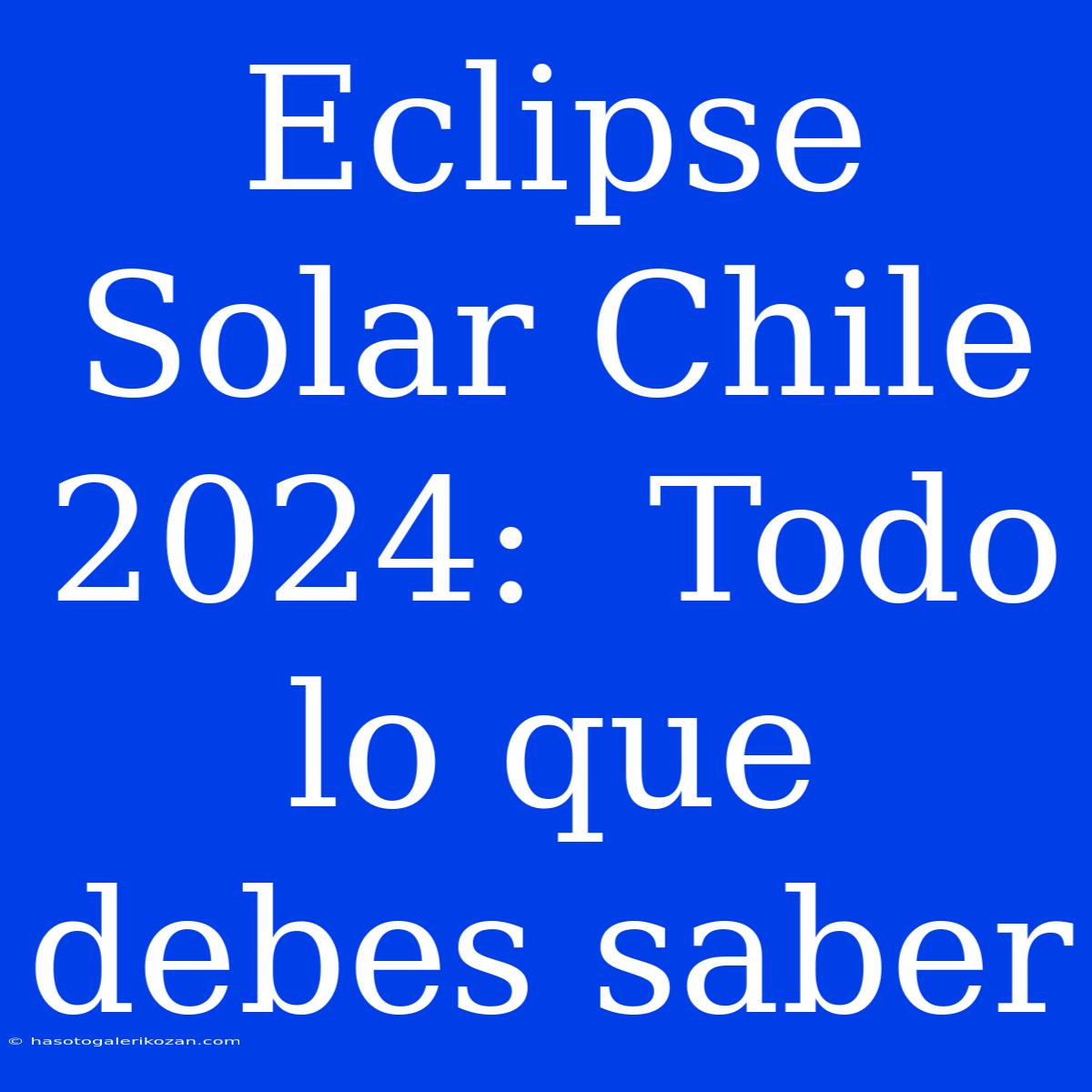 Eclipse Solar Chile 2024:  Todo Lo Que Debes Saber