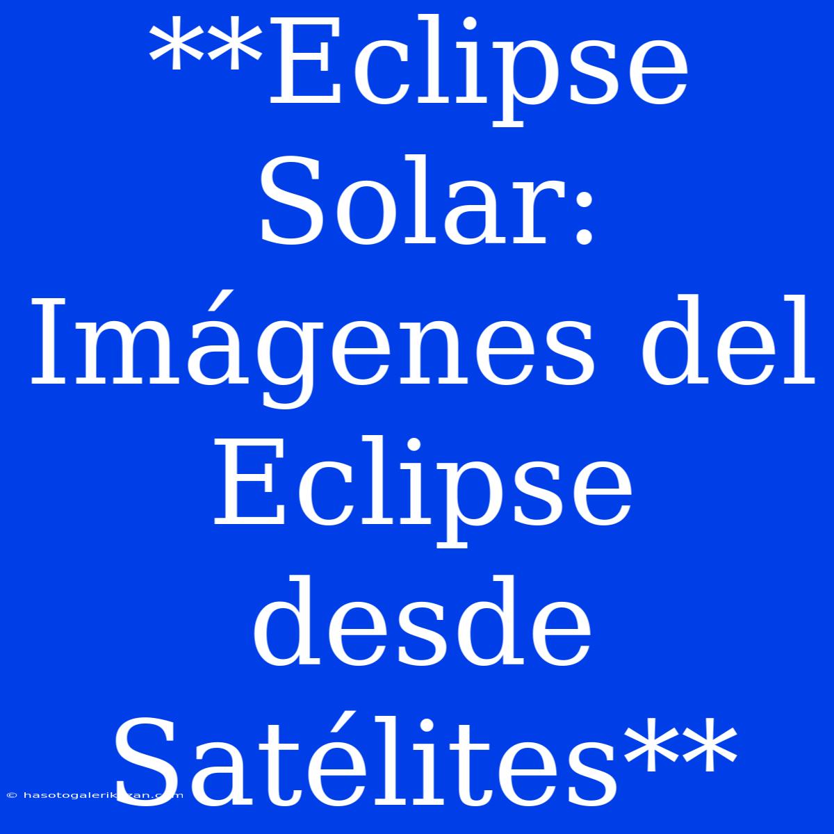 **Eclipse Solar: Imágenes Del Eclipse Desde Satélites**